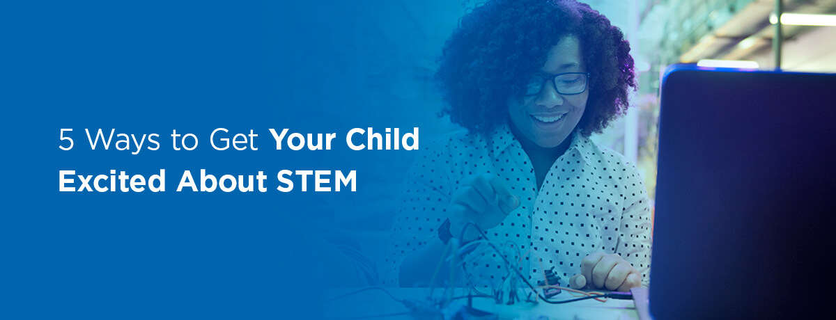 5 ways to get your child excited about STEM