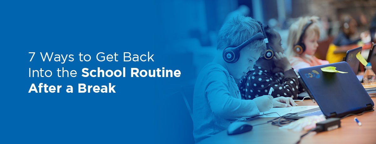 7 Ways to Get Back Into the School Routine After a Break